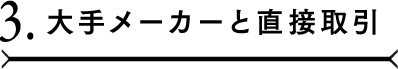 3.大手メーカーと直接取引